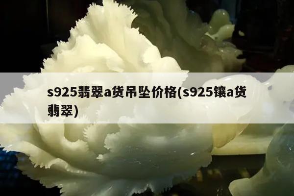 s925翡翠a货吊坠价格(s925镶a货翡翠)