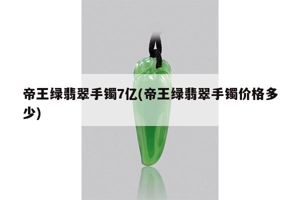 帝王绿翡翠手镯7亿(帝王绿翡翠手镯价格多少)