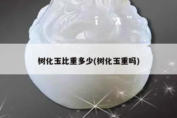 树化玉比重多少(树化玉重吗)