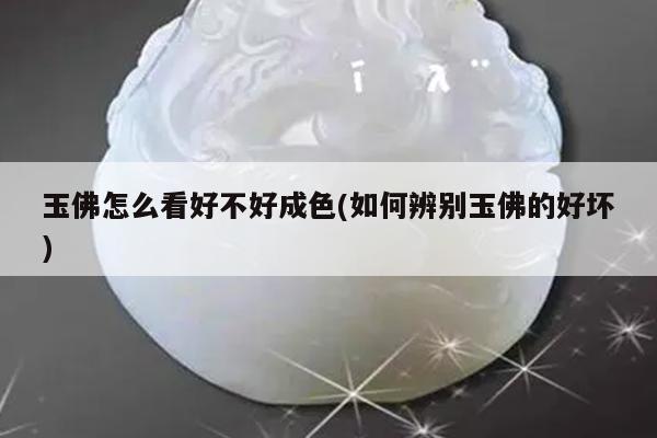 玉佛怎么看好不好成色(如何辨别玉佛的好坏)