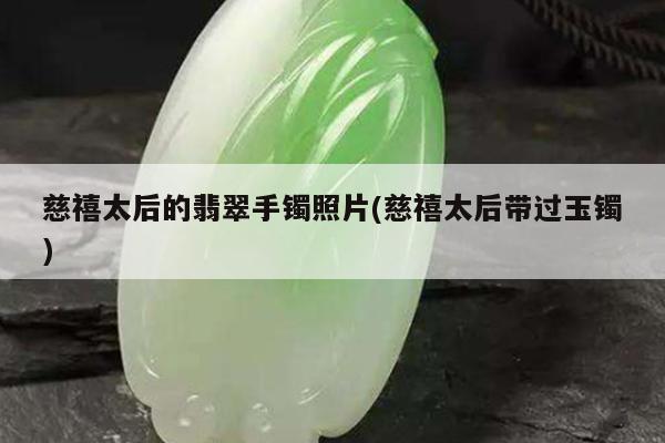 慈禧太后的翡翠手镯照片(慈禧太后带过玉镯)