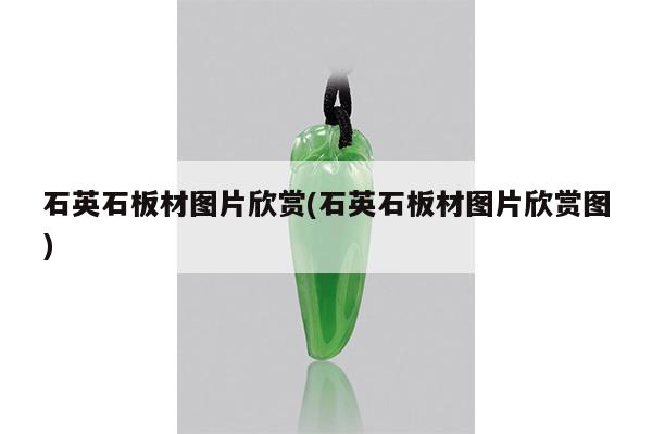 石英石板材图片欣赏(石英石板材图片欣赏图)