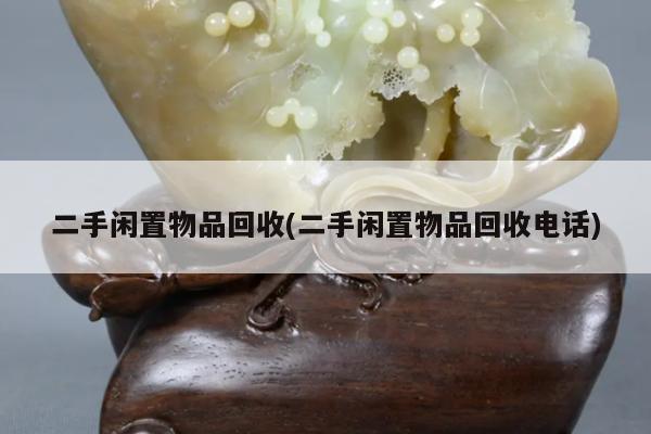二手闲置物品回收(二手闲置物品回收电话)