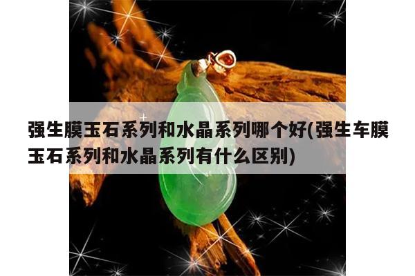 强生膜玉石系列和水晶系列哪个好(强生车膜玉石系列和水晶系列有什么区别)