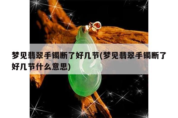 梦见翡翠手镯断了好几节(梦见翡翠手镯断了好几节什么意思)