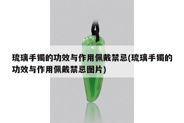 琉璃手镯的功效与作用佩戴禁忌(琉璃手镯的功效与作用佩戴禁忌图片)