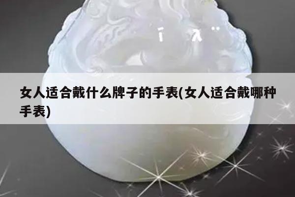 女人适合戴什么牌子的手表(女人适合戴哪种手表)