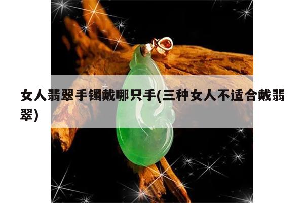 女人翡翠手镯戴哪只手(三种女人不适合戴翡翠)