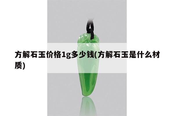 方解石玉价格1g多少钱(方解石玉是什么材质)