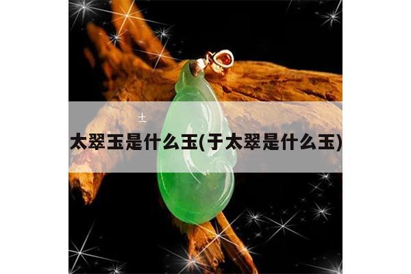 太翠玉是什么玉(于太翠是什么玉)
