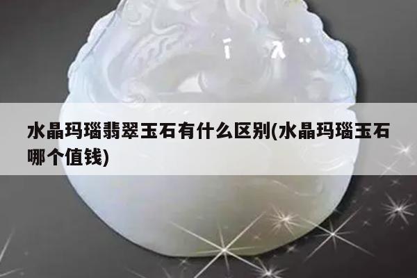 水晶玛瑙翡翠玉石有什么区别(水晶玛瑙玉石哪个值钱)