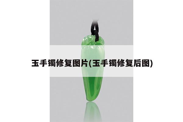 玉手镯修复图片(玉手镯修复后图)