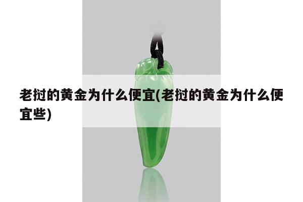 老挝的黄金为什么便宜(老挝的黄金为什么便宜些) 老挝的黄金为什么便宜(老挝的黄金为什么便宜些)