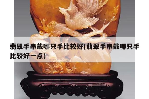 翡翠手串戴哪只手比较好(翡翠手串戴哪只手比较好一点)