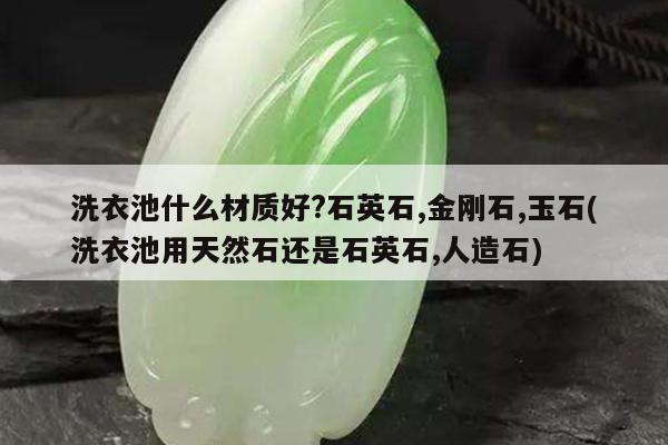 洗衣池什么材质好?石英石,金刚石,玉石(洗衣池用天然石还是石英石,人造石)