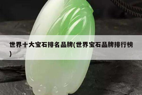 世界十大宝石排名品牌(世界宝石品牌排行榜)