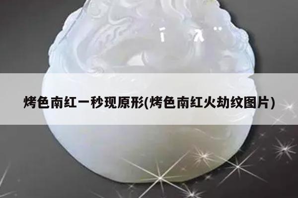 烤色南红一秒现原形(烤色南红火劫纹图片)