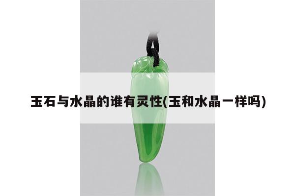 玉石与水晶的谁有灵性(玉和水晶一样吗)