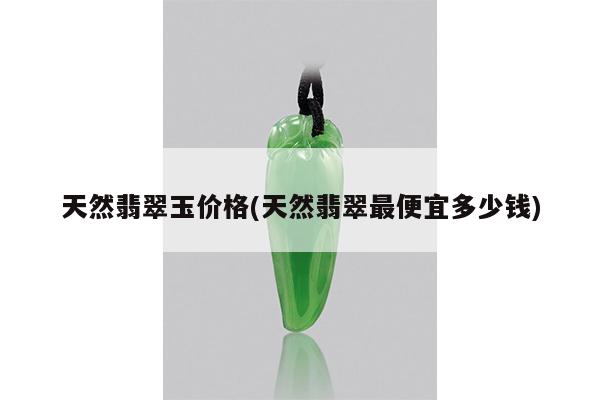 天然翡翠玉价格(天然翡翠最便宜多少钱)