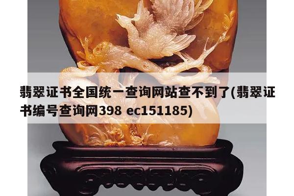 翡翠证书全国统一查询网站查不到了(翡翠证书编号查询网398 ec151185)