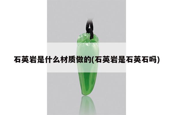 石英岩是什么材质做的(石英岩是石英石吗)
