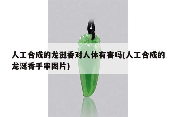 人工合成的龙涎香对人体有害吗(人工合成的龙涎香手串图片)