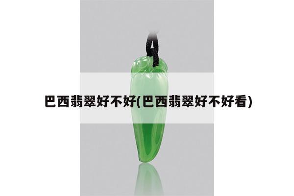 巴西翡翠好不好(巴西翡翠好不好看)
