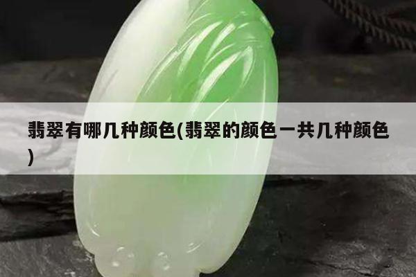 翡翠有哪几种颜色(翡翠的颜色一共几种颜色)