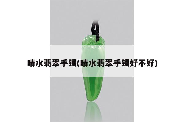 晴水翡翠手镯(晴水翡翠手镯好不好)