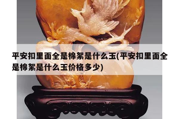 平安扣里面全是棉絮是什么玉(平安扣里面全是棉絮是什么玉价格多少)