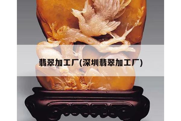 翡翠加工厂(深圳翡翠加工厂)