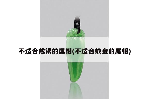 不适合戴银的属相(不适合戴金的属相)