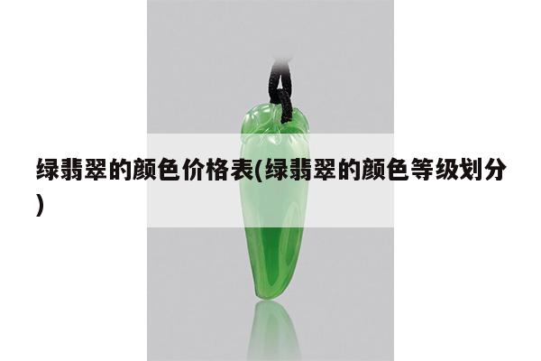 绿翡翠的颜色价格表(绿翡翠的颜色等级划分)