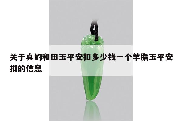 关于真的和田玉平安扣多少钱一个羊脂玉平安扣的信息