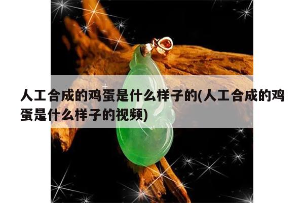 人工合成的鸡蛋是什么样子的(人工合成的鸡蛋是什么样子的视频)