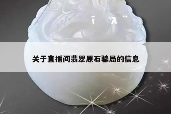 关于直播间翡翠原石骗局的信息