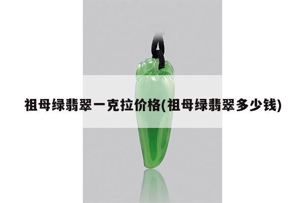 祖母绿翡翠一克拉价格(祖母绿翡翠多少钱)