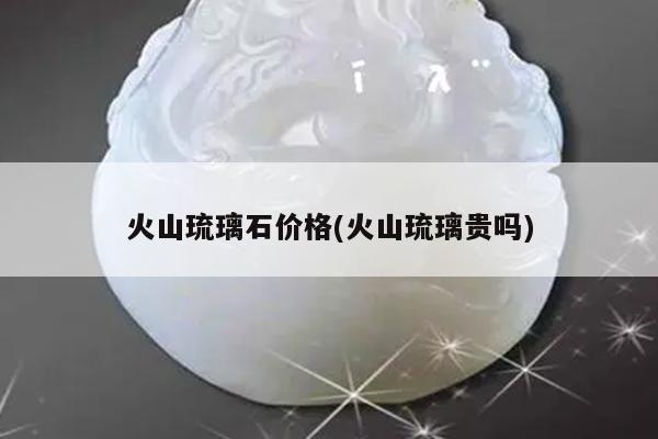 火山琉璃石价格(火山琉璃贵吗)