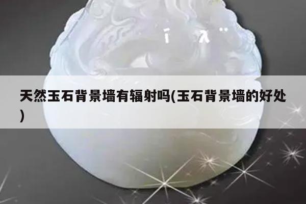 天然玉石背景墙有辐射吗(玉石背景墙的好处)
