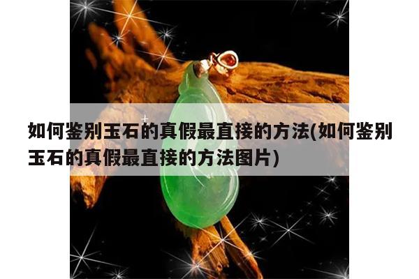 如何鉴别玉石的真假最直接的方法(如何鉴别玉石的真假最直接的方法图片)