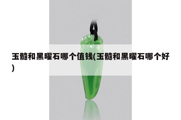 玉髓和黑曜石哪个值钱(玉髓和黑曜石哪个好)
