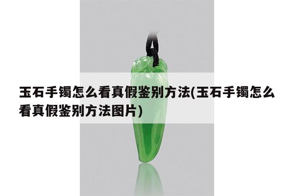 玉石手镯怎么看真假鉴别方法(玉石手镯怎么看真假鉴别方法图片)