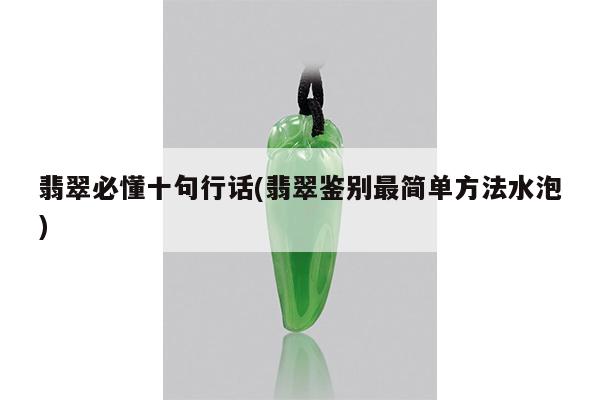 翡翠必懂十句行话(翡翠鉴别最简单方法水泡)