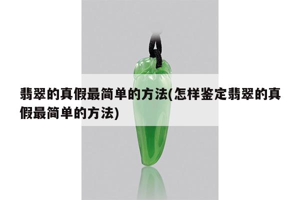 翡翠的真假最简单的方法(怎样鉴定翡翠的真假最简单的方法)