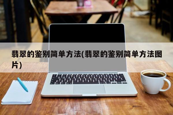 翡翠的鉴别简单方法(翡翠的鉴别简单方法图片)