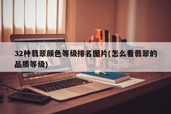 32种翡翠颜色等级排名图片(怎么看翡翠的品质等级)