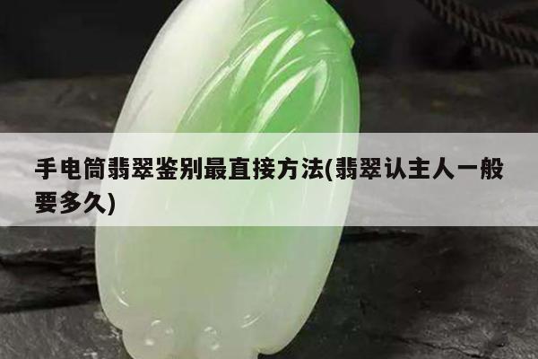 手电筒翡翠鉴别最直接方法(翡翠认主人一般要多久)