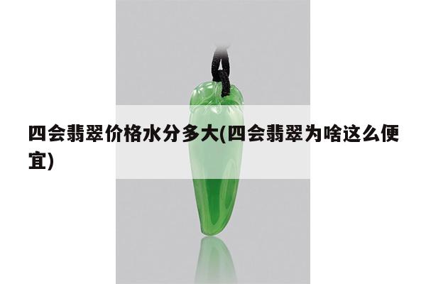 四会翡翠价格水分多大(四会翡翠为啥这么便宜)