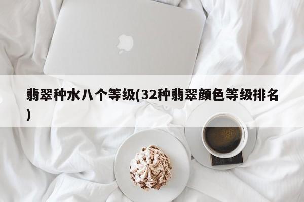 翡翠种水八个等级(32种翡翠颜色等级排名)