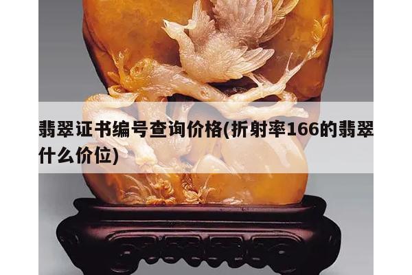 翡翠证书编号查询价格(折射率166的翡翠什么价位)